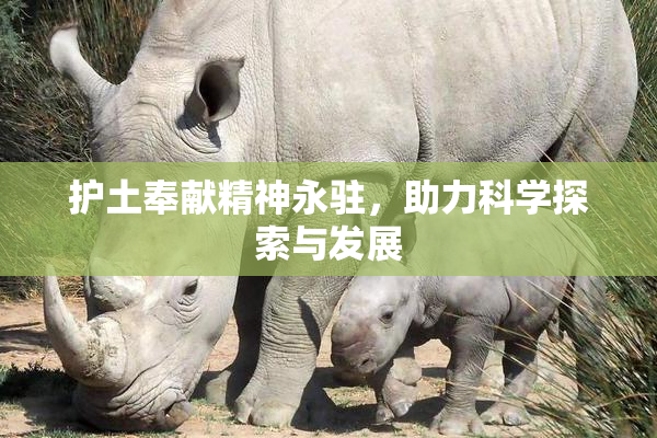 护土奉献精神永驻，助力科学探索与发展