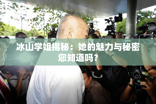 冰山学姐揭秘：她的魅力与秘密您知道吗？
