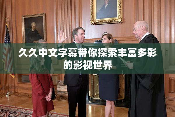 久久中文字幕带你探索丰富多彩的影视世界