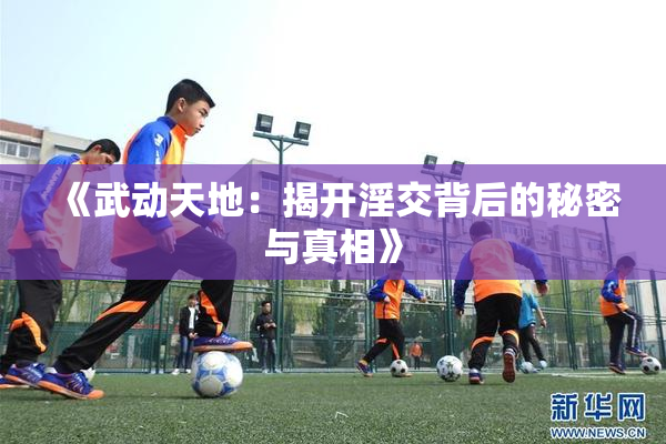 《武动天地：揭开淫交背后的秘密与真相》