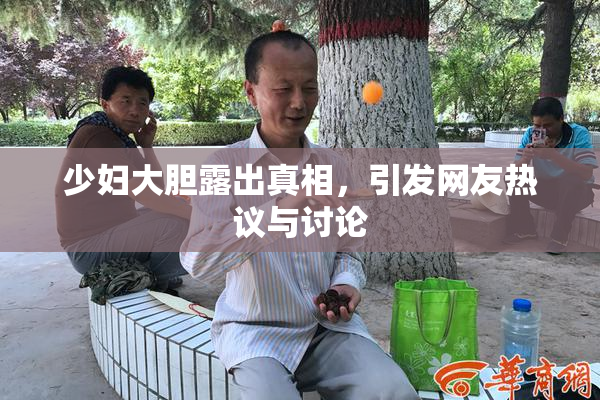 少妇大胆露出真相，引发网友热议与讨论