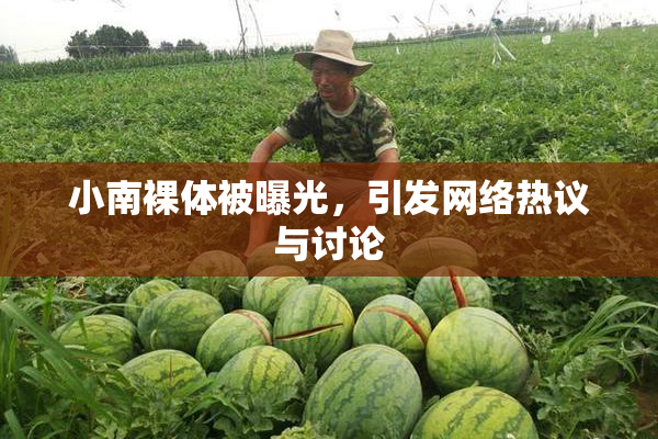 小南裸体被曝光，引发网络热议与讨论