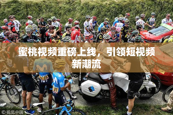蜜桃视频重磅上线，引领短视频新潮流