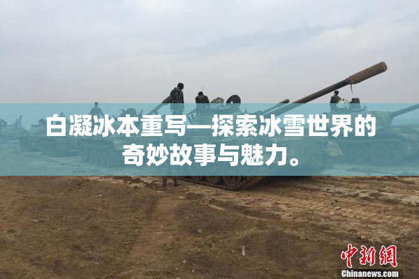 白凝冰本重写—探索冰雪世界的奇妙故事与魅力。