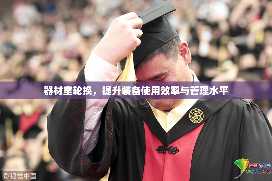 器材室轮换，提升装备使用效率与管理水平