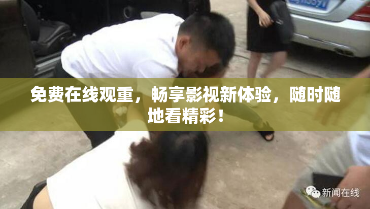 免费在线观重，畅享影视新体验，随时随地看精彩！