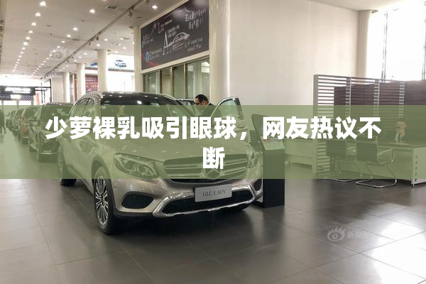 少萝裸乳吸引眼球，网友热议不断