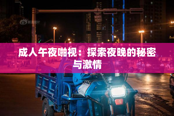 成人午夜啪视：探索夜晚的秘密与激情