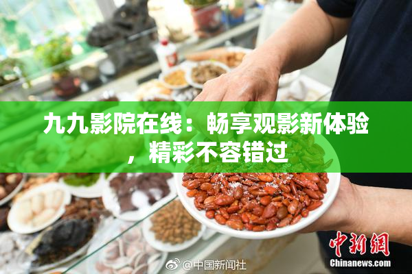 九九影院在线：畅享观影新体验，精彩不容错过