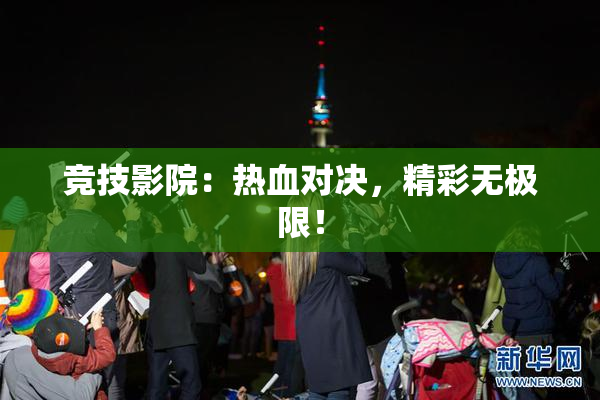 竞技影院：热血对决，精彩无极限！
