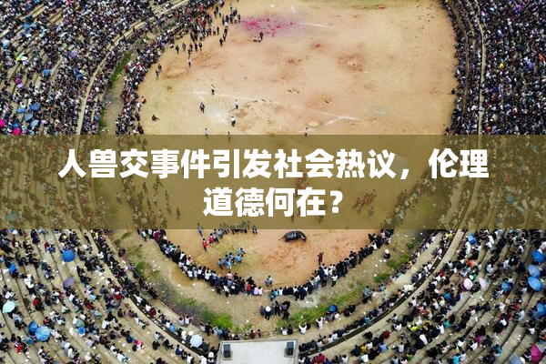 人兽交事件引发社会热议，伦理道德何在？