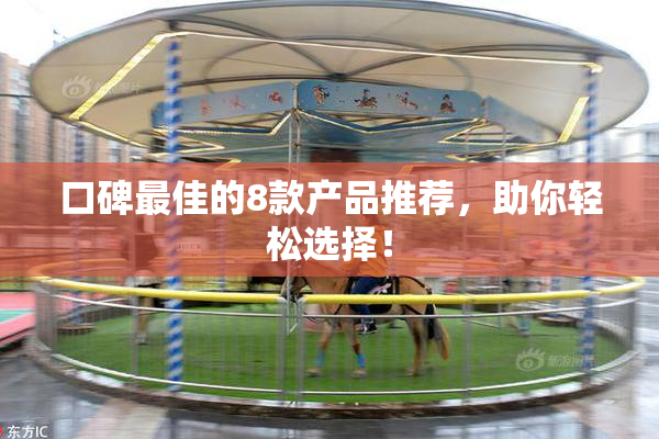 口碑最佳的8款产品推荐，助你轻松选择！