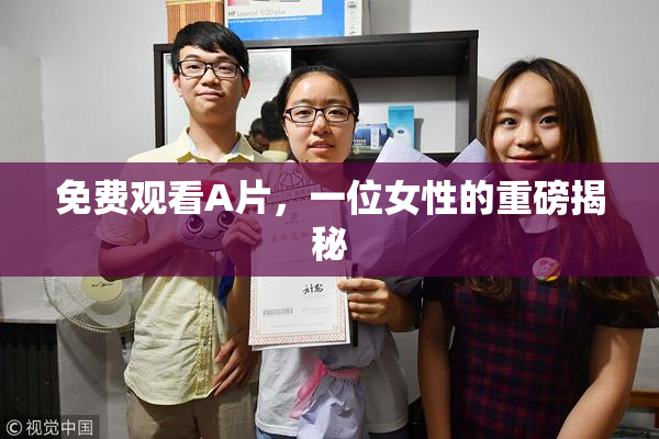 免费观看A片，一位女性的重磅揭秘