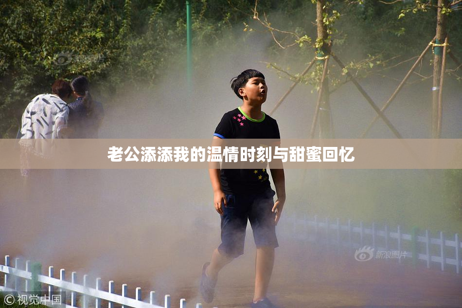 老公添添我的温情时刻与甜蜜回忆