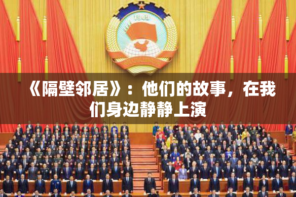 《隔壁邻居》：他们的故事，在我们身边静静上演