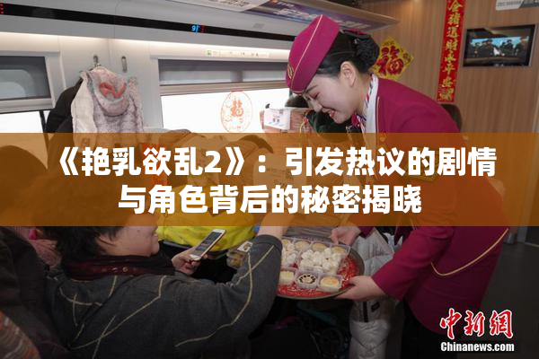 《艳乳欲乱2》：引发热议的剧情与角色背后的秘密揭晓