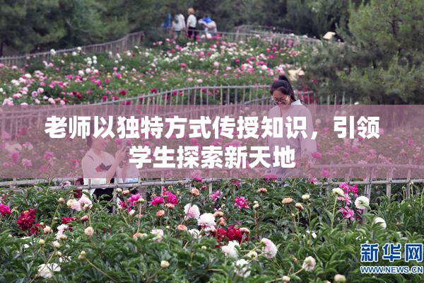 老师以独特方式传授知识，引领学生探索新天地