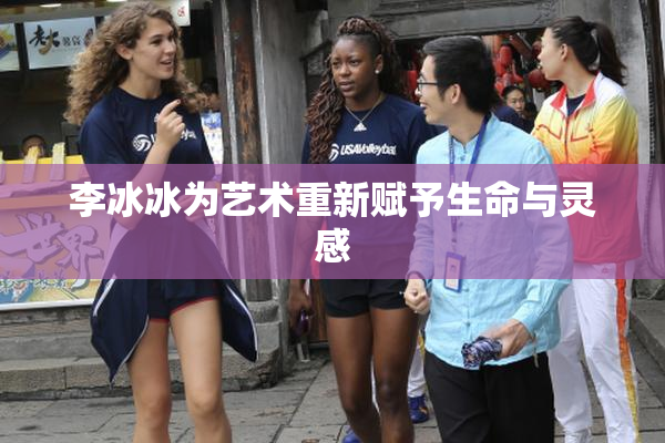 李冰冰为艺术重新赋予生命与灵感