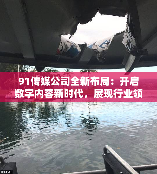 91传媒公司全新布局：开启数字内容新时代，展现行业领导力