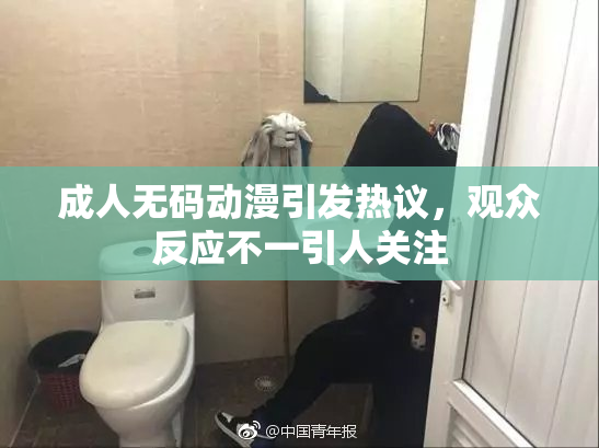 成人无码动漫引发热议，观众反应不一引人关注