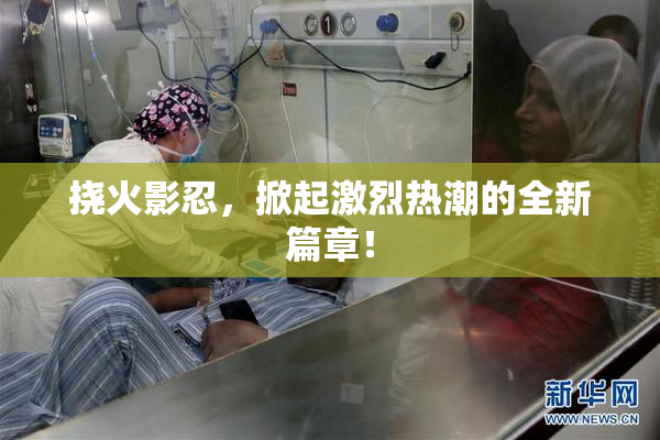 挠火影忍，掀起激烈热潮的全新篇章！