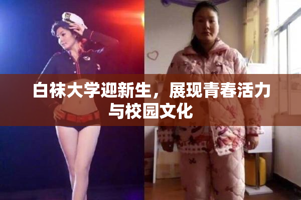 白袜大学迎新生，展现青春活力与校园文化