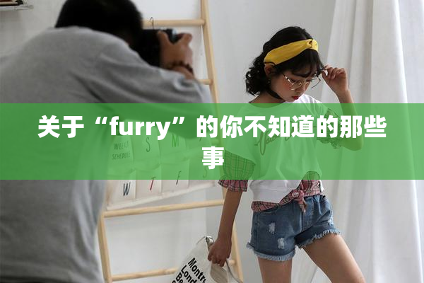 关于“furry”的你不知道的那些事