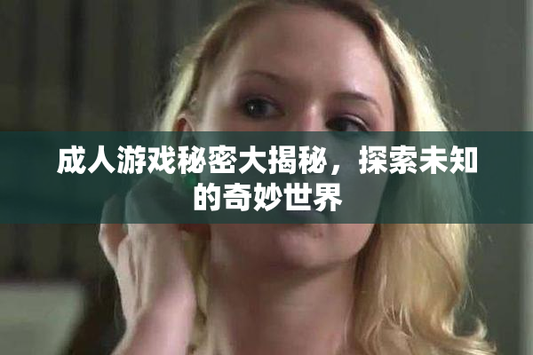成人游戏秘密大揭秘，探索未知的奇妙世界