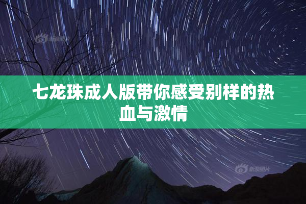 七龙珠成人版带你感受别样的热血与激情