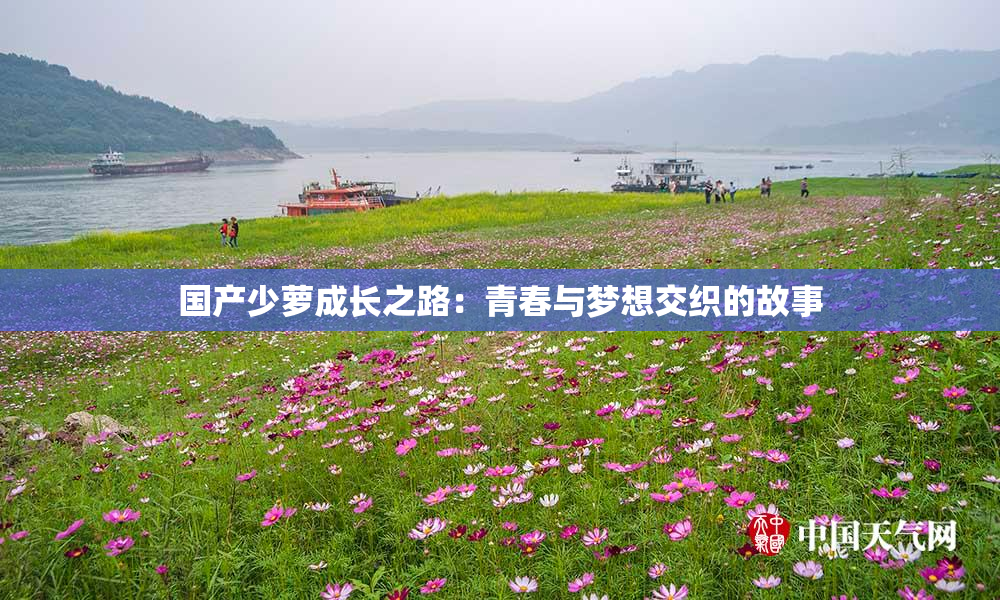国产少萝成长之路：青春与梦想交织的故事