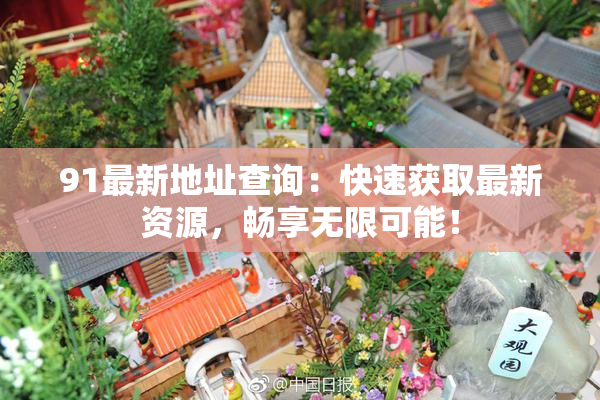 91最新地址查询：快速获取最新资源，畅享无限可能！