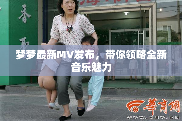 梦梦最新MV发布，带你领略全新音乐魅力