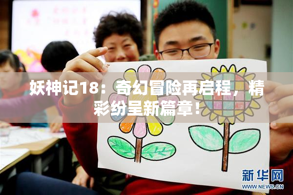 妖神记18：奇幻冒险再启程，精彩纷呈新篇章！