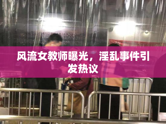 风流女教师曝光，淫乱事件引发热议