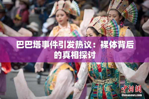 巴巴塔事件引发热议：裸体背后的真相探讨