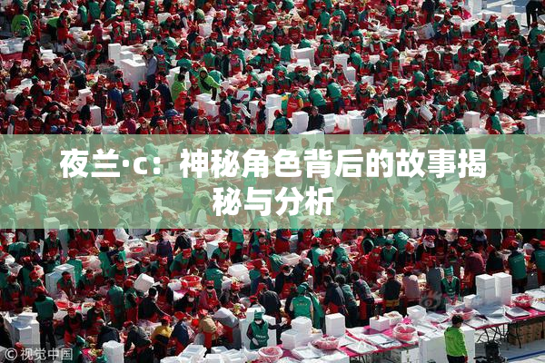 夜兰·c：神秘角色背后的故事揭秘与分析