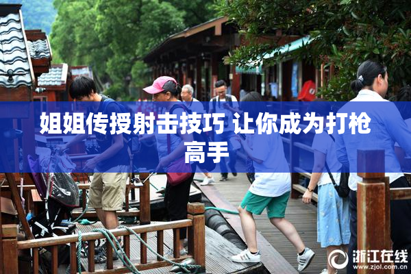 姐姐传授射击技巧 让你成为打枪高手