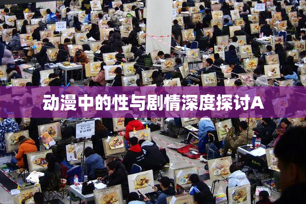 动漫中的性与剧情深度探讨A