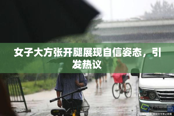 女子大方张开腿展现自信姿态，引发热议