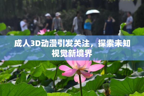 成人3D动漫引发关注，探索未知视觉新境界