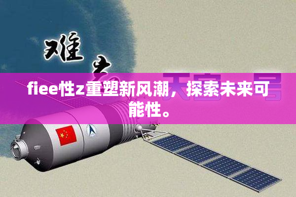 fiee性z重塑新风潮，探索未来可能性。