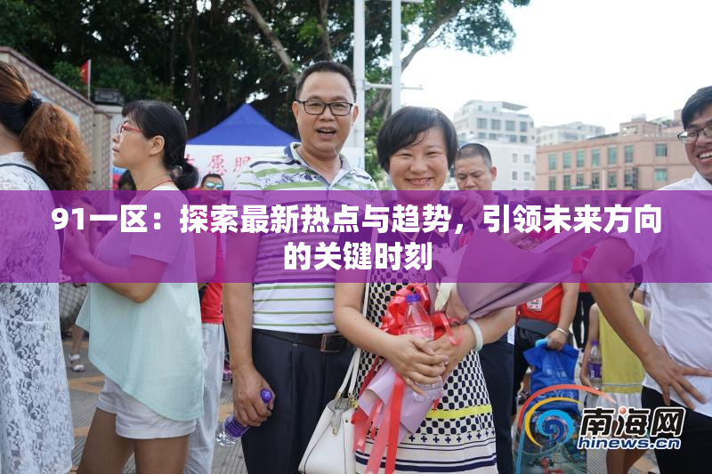 91一区：探索最新热点与趋势，引领未来方向的关键时刻