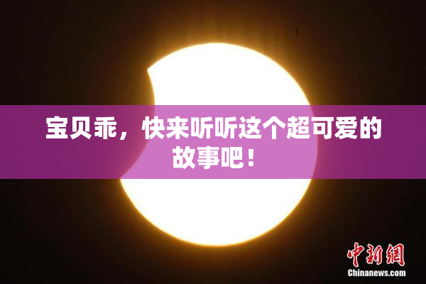 宝贝乖，快来听听这个超可爱的故事吧！