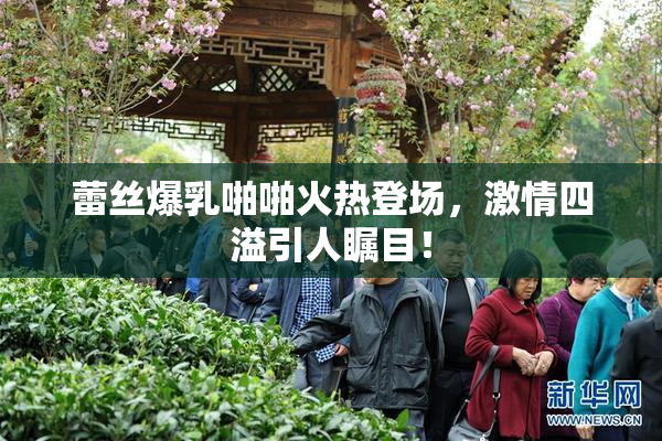 蕾丝爆乳啪啪火热登场，激情四溢引人瞩目！