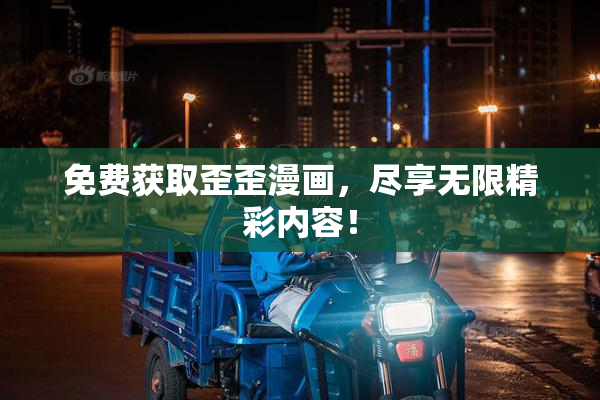免费获取歪歪漫画，尽享无限精彩内容！