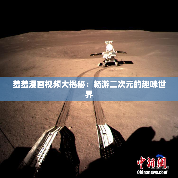 羞羞漫画视频大揭秘：畅游二次元的趣味世界
