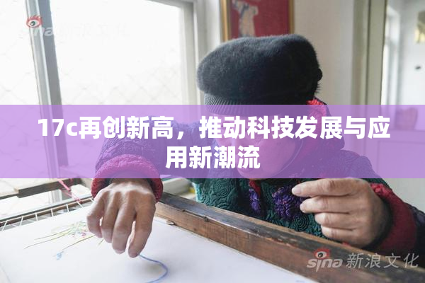 17c再创新高，推动科技发展与应用新潮流