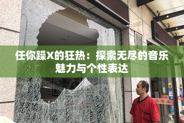 任你躁X的狂热：探索无尽的音乐魅力与个性表达