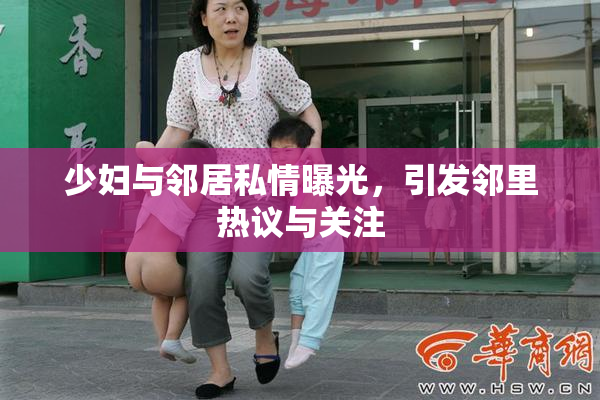 少妇与邻居私情曝光，引发邻里热议与关注