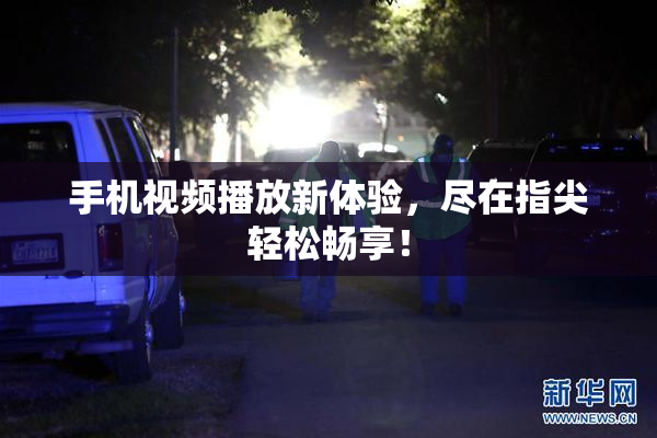 手机视频播放新体验，尽在指尖轻松畅享！